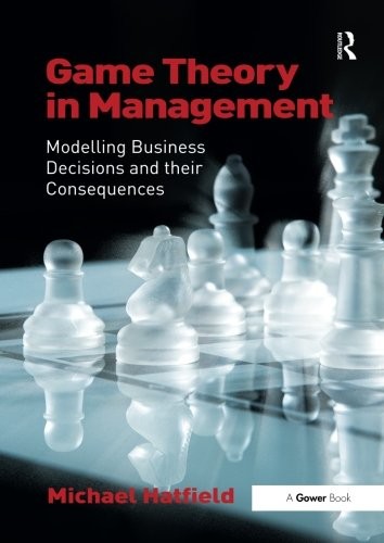 'Game Theory in Management: Modelling Business Decisions and their Consequences (Paperback)' by Michael Hatfield