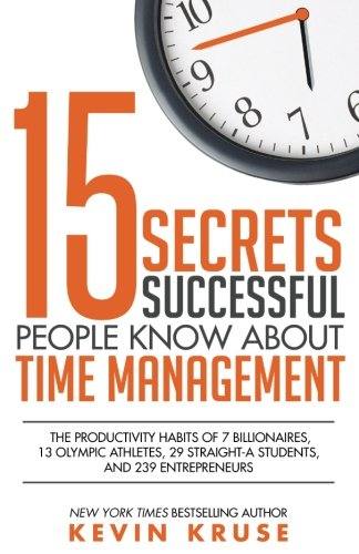 '15 Secrets Successful People Know About Time Management: The Productivity Habits of 7 Billionaires, 13 Olympic Athletes, 29 Straight-A Students, and 239 Entrepreneurs (Paperback)' by Kevin Kruse