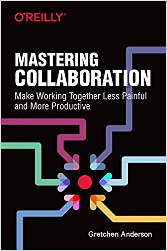 'Mastering Collaboration: Make Working Together Less Painful and More Productive' by Gretchen Anderson